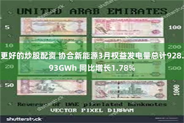 更好的炒股配资 协合新能源3月权益发电量总计928.93GWh 同比增长1.78%