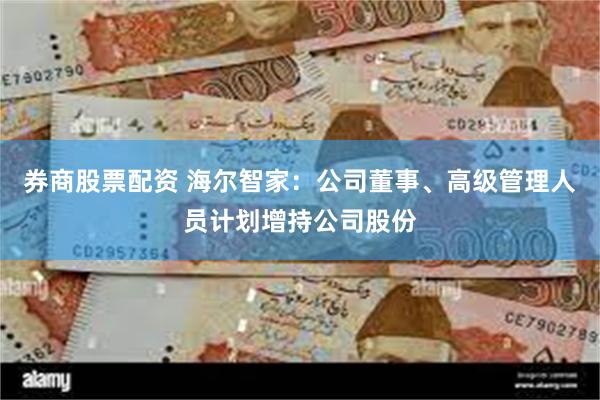 券商股票配资 海尔智家：公司董事、高级管理人员计划增持公司股份