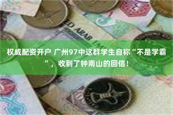 权威配资开户 广州97中这群学生自称“不是学霸”，收到了钟南山的回信！