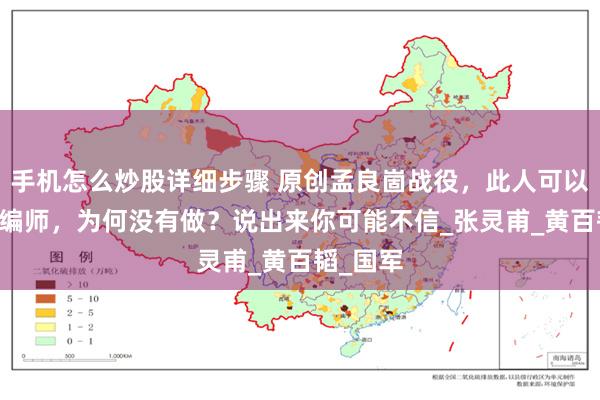 手机怎么炒股详细步骤 原创孟良崮战役，此人可以救74整编师，为何没有做？说出来你可能不信_张灵甫_黄百韬_国军