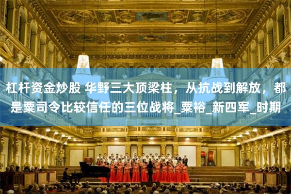 杠杆资金炒股 华野三大顶梁柱，从抗战到解放，都是粟司令比较信任的三位战将_粟裕_新四军_时期