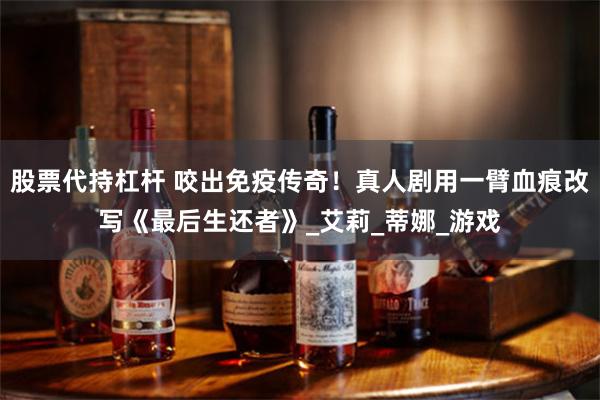 股票代持杠杆 咬出免疫传奇！真人剧用一臂血痕改写《最后生还者》_艾莉_蒂娜_游戏