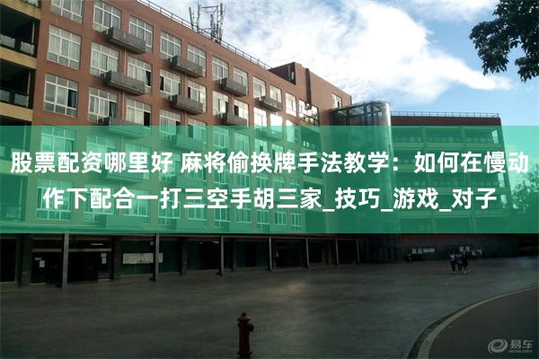 股票配资哪里好 麻将偷换牌手法教学：如何在慢动作下配合一打三空手胡三家_技巧_游戏_对子