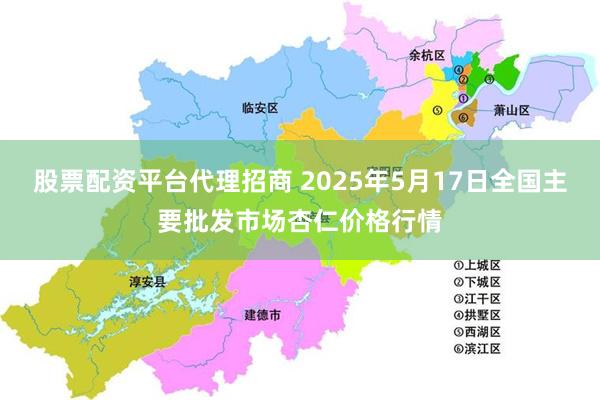 股票配资平台代理招商 2025年5月17日全国主要批发市场杏仁价格行情