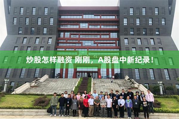 炒股怎样融资 刚刚，A股盘中新纪录！