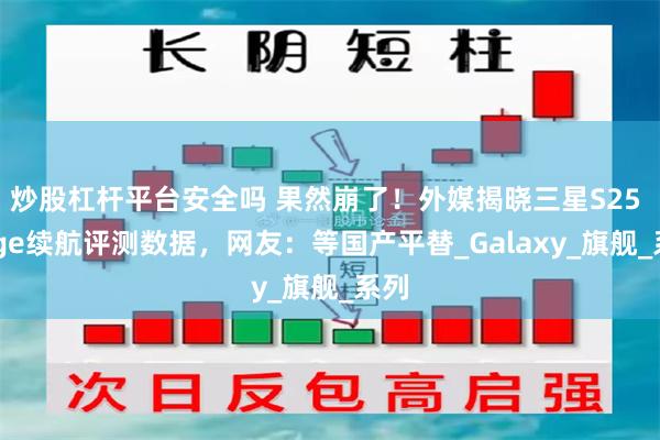炒股杠杆平台安全吗 果然崩了！外媒揭晓三星S25 Edge续航评测数据，网友：等国产平替_Galaxy_旗舰_系列