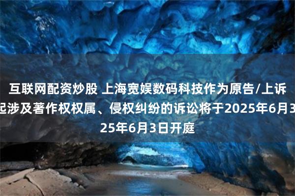互联网配资炒股 上海宽娱数码科技作为原告/上诉人的1起涉及著作权权属、侵权纠纷的诉讼将于2025年6月3日开庭