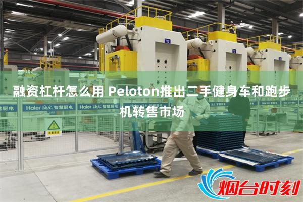 融资杠杆怎么用 Peloton推出二手健身车和跑步机转售市场