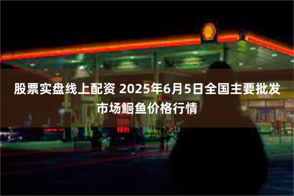 股票实盘线上配资 2025年6月5日全国主要批发市场鮰鱼价格行情
