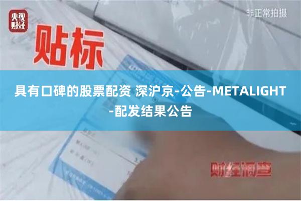 具有口碑的股票配资 深沪京-公告-METALIGHT-配发结果公告