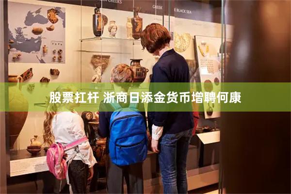 股票扛杆 浙商日添金货币增聘何康