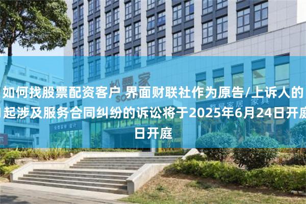如何找股票配资客户 界面财联社作为原告/上诉人的1起涉及服务合同纠纷的诉讼将于2025年6月24日开庭