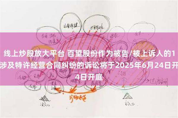 线上炒股放大平台 百望股份作为被告/被上诉人的1起涉及特许经营合同纠纷的诉讼将于2025年6月24日开庭