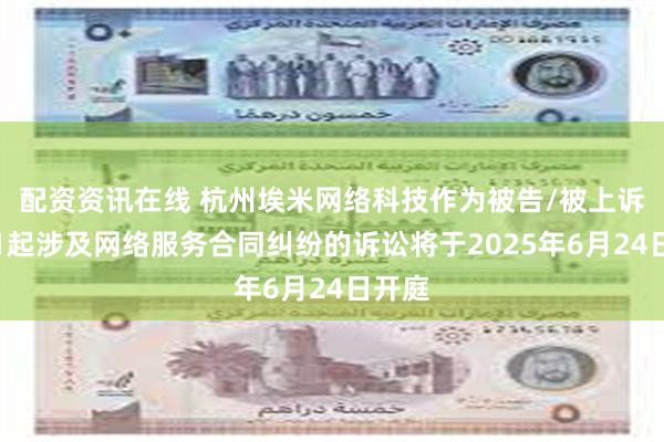 配资资讯在线 杭州埃米网络科技作为被告/被上诉人的1起涉及网络服务合同纠纷的诉讼将于2025年6月24日开庭