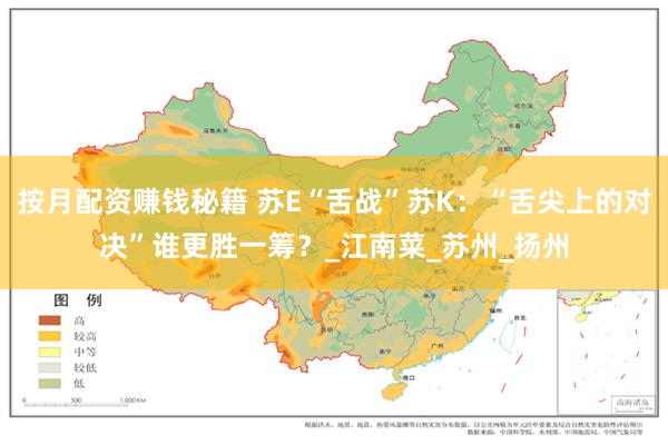 按月配资赚钱秘籍 苏E“舌战”苏K：“舌尖上的对决”谁更胜一筹？_江南菜_苏州_扬州