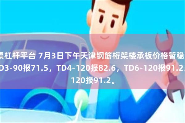 股票杠杆平台 7月3日下午天津钢筋桁架楼承板价格暂稳，TD3-90报71.5，TD4-120报82.6，TD6-120报91.2。