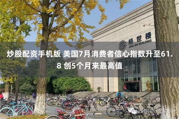 炒股配资手机版 美国7月消费者信心指数升至61.8 创5个月来最高值