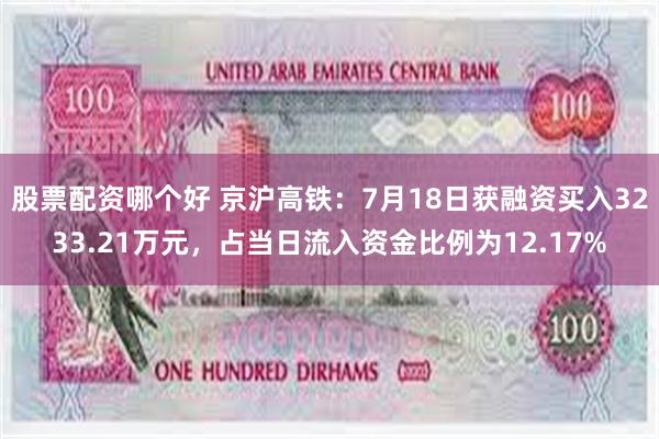 股票配资哪个好 京沪高铁：7月18日获融资买入3233.21万元，占当日流入资金比例为12.17%