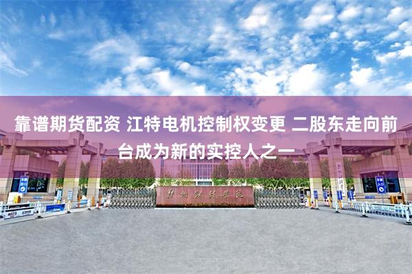 靠谱期货配资 江特电机控制权变更 二股东走向前台成为新的实控人之一