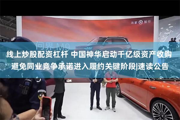 线上炒股配资杠杆 中国神华启动千亿级资产收购 避免同业竞争承诺进入履约关键阶段|速读公告