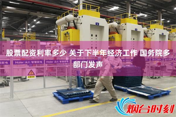 股票配资利率多少 关于下半年经济工作 国务院多部门发声
