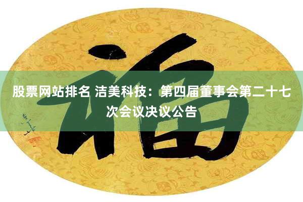 股票网站排名 洁美科技：第四届董事会第二十七次会议决议公告