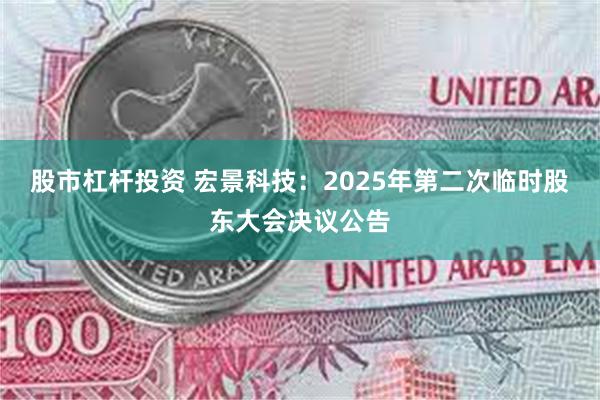 股市杠杆投资 宏景科技：2025年第二次临时股东大会决议公告