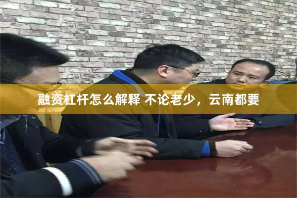 融资杠杆怎么解释 不论老少，云南都要