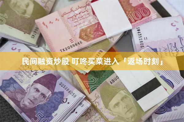 民间融资炒股 叮咚买菜进入「返场时刻」
