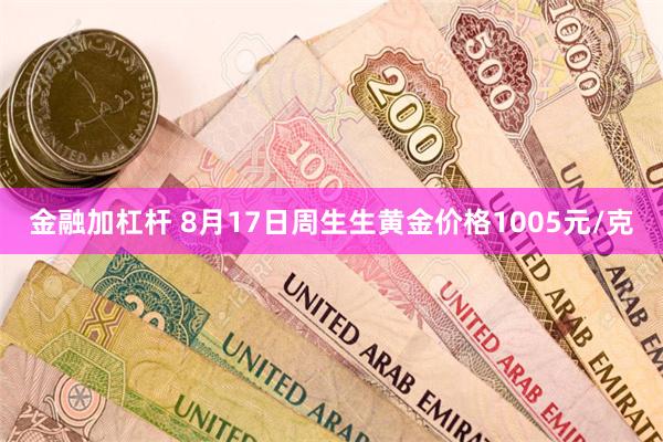 金融加杠杆 8月17日周生生黄金价格1005元/克