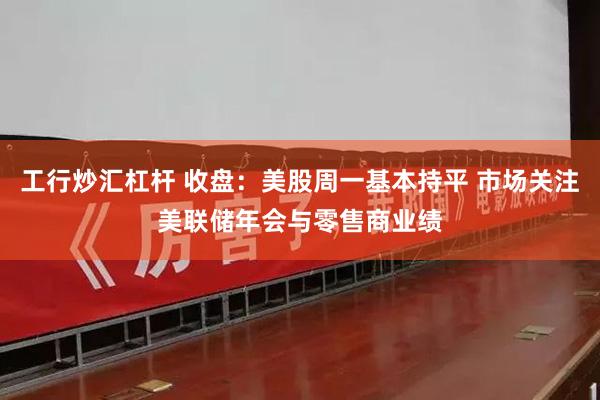 工行炒汇杠杆 收盘：美股周一基本持平 市场关注美联储年会与零售商业绩
