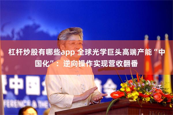 杠杆炒股有哪些app 全球光学巨头高端产能“中国化”：逆向操作实现营收翻番
