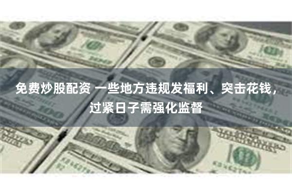 免费炒股配资 一些地方违规发福利、突击花钱，过紧日子需强化监督