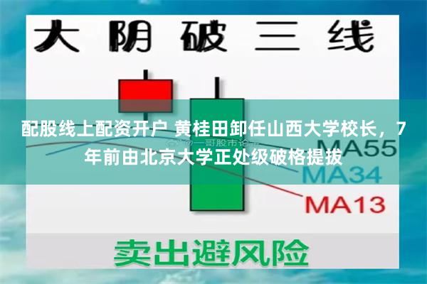 配股线上配资开户 黄桂田卸任山西大学校长，7年前由北京大学正处级破格提拔