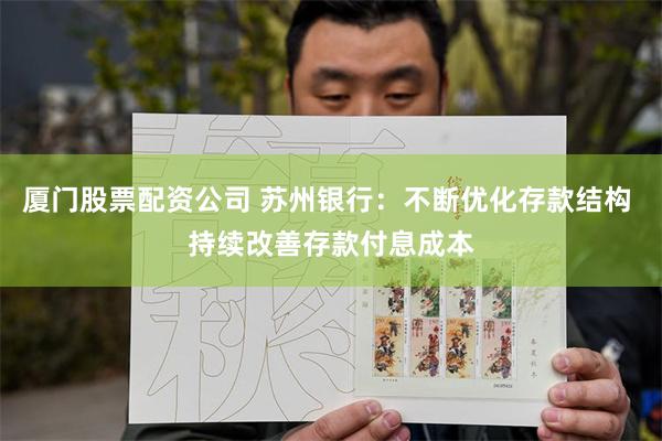 厦门股票配资公司 苏州银行：不断优化存款结构 持续改善存款付息成本