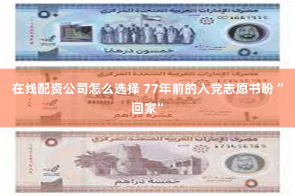 在线配资公司怎么选择 77年前的入党志愿书盼“回家”